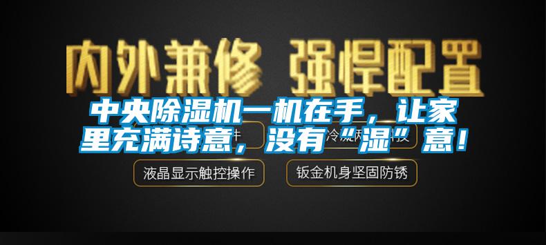 中央除濕機一機在手，讓家里充滿詩意，沒有“濕”意！