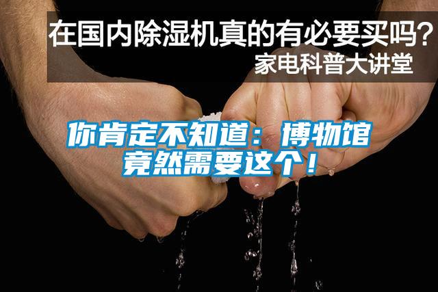 你肯定不知道：博物館竟然需要這個！