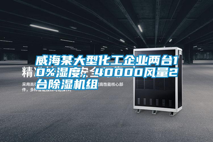 威海某大型化工企業(yè)兩臺10%濕度，40000風量2臺除濕機組