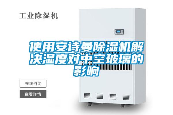 使用安詩曼除濕機(jī)解決濕度對(duì)中空玻璃的影響