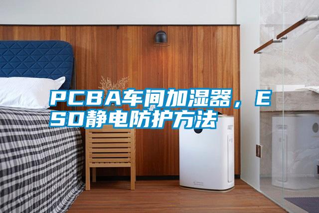 PCBA車間加濕器，ESD靜電防護(hù)方法