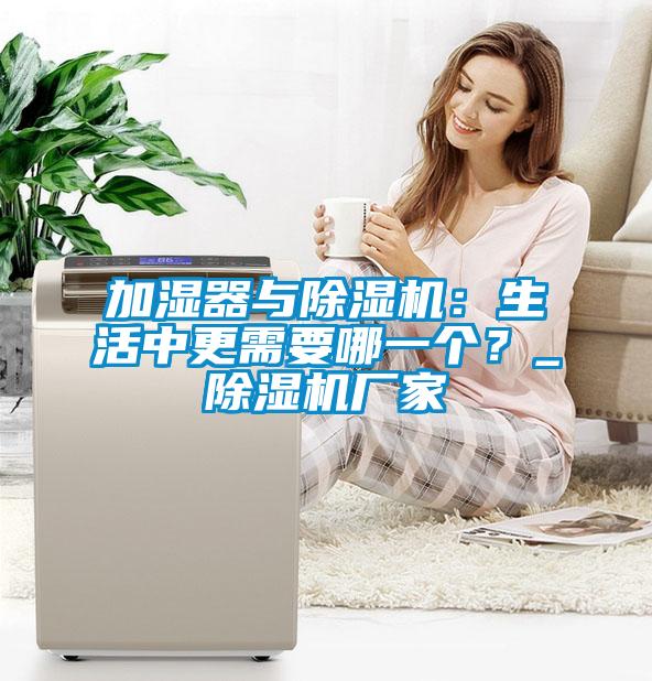 加濕器與除濕機(jī)：生活中更需要哪一個(gè)？_除濕機(jī)廠家