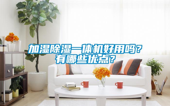 加濕除濕一體機(jī)好用嗎？有哪些優(yōu)點(diǎn)？