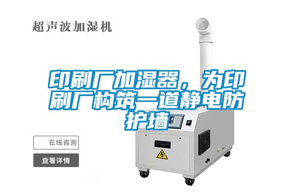 印刷廠加濕器，為印刷廠構(gòu)筑一道靜電防護(hù)墻