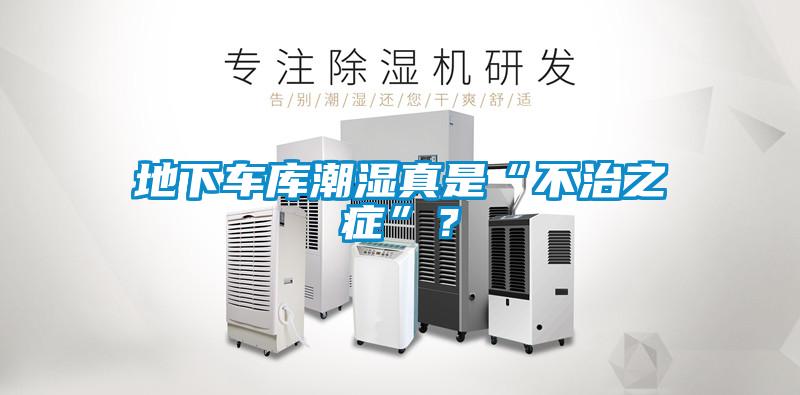 地下車庫潮濕真是“不治之癥”？
