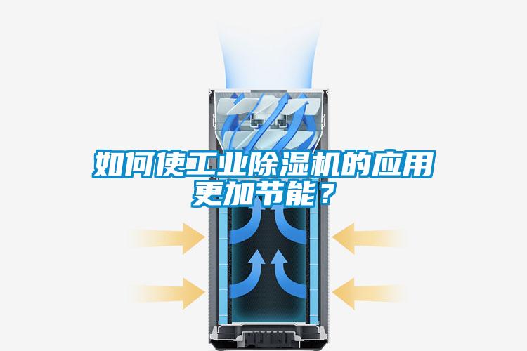 如何使工業(yè)除濕機的應用更加節(jié)能？