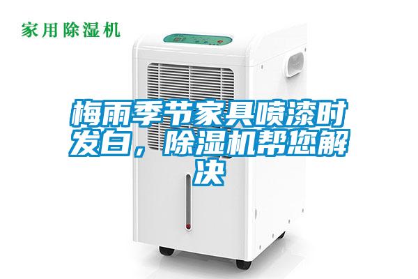 梅雨季節(jié)家具噴漆時發(fā)白，除濕機幫您解決