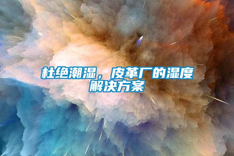 杜絕潮濕，皮革廠的濕度解決方案