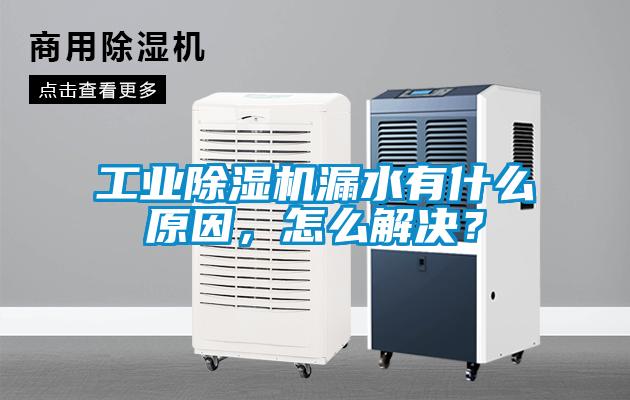 工業(yè)除濕機漏水有什么原因，怎么解決？