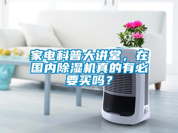 家電科普大講堂，在國內(nèi)除濕機(jī)真的有必要買嗎？