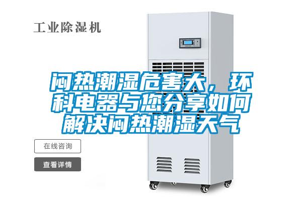 悶熱潮濕危害大，環(huán)科電器與您分享如何解決悶熱潮濕天氣