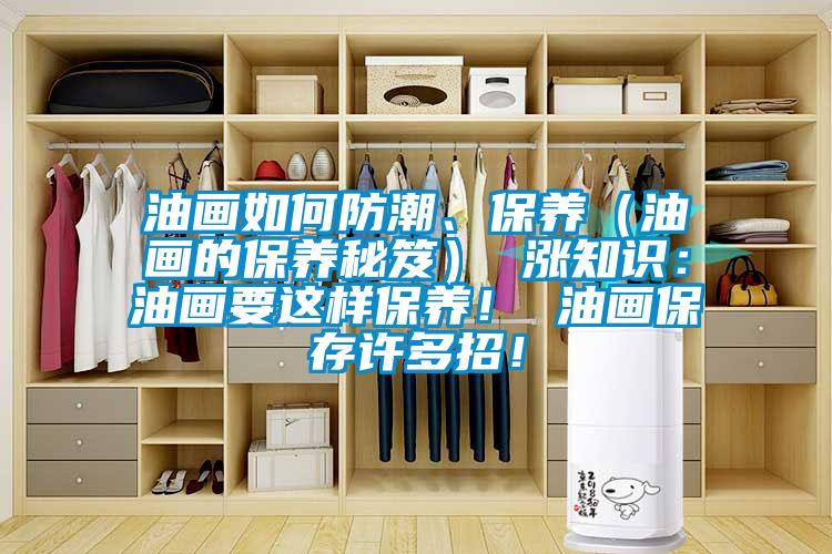 油畫如何防潮、保養(yǎng)（油畫的保養(yǎng)秘笈） 漲知識(shí)：油畫要這樣保養(yǎng)！ 油畫保存許多招！