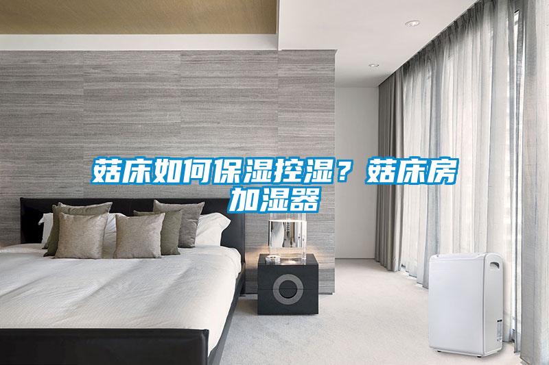 菇床如何保濕控濕？菇床房加濕器