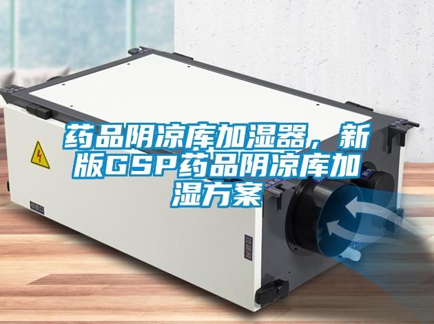 藥品陰涼庫加濕器，新版GSP藥品陰涼庫加濕方案