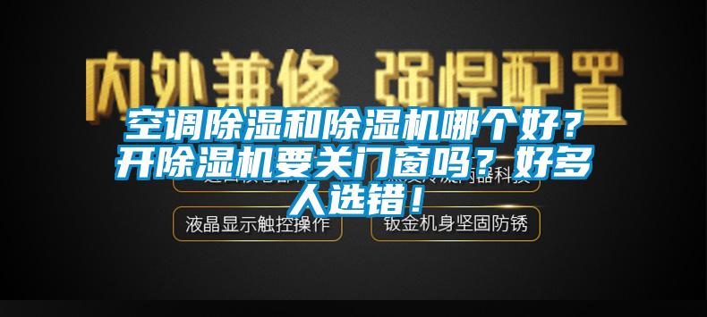 空調(diào)除濕和除濕機哪個好？開除濕機要關門窗嗎？好多人選錯！