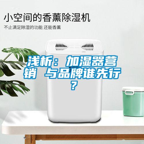 淺析：加濕器營銷 與品牌誰先行？