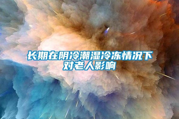 長期在陰冷潮濕冷凍情況下對(duì)老人影響