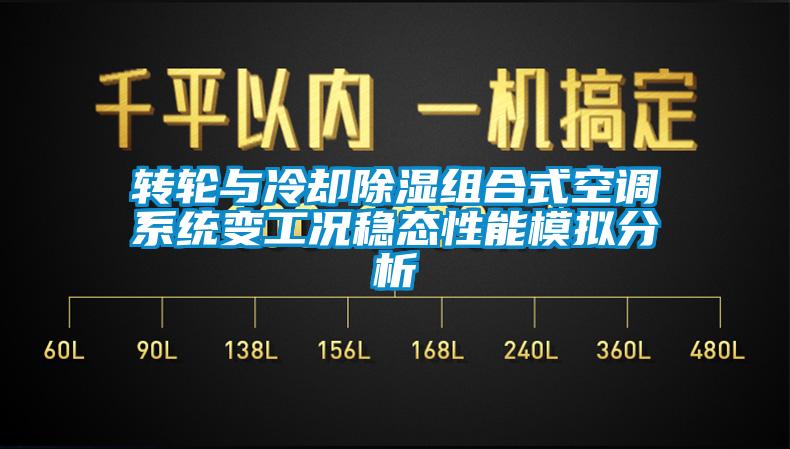 轉輪與冷卻除濕組合式空調系統變工況穩(wěn)態(tài)性能模擬分析