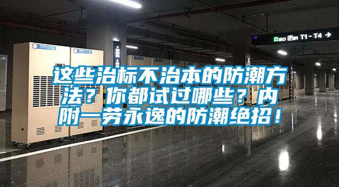 這些治標(biāo)不治本的防潮方法？你都試過哪些？內(nèi)附一勞永逸的防潮絕招！