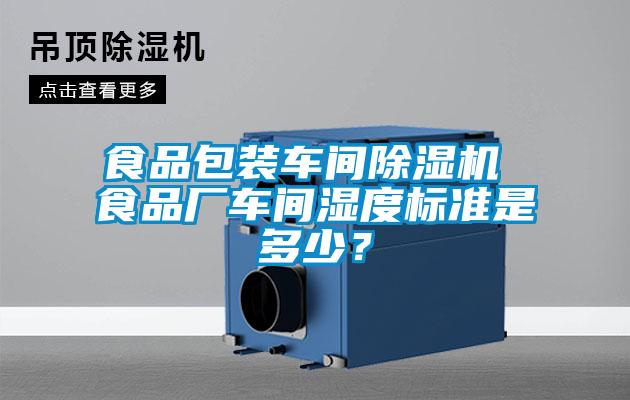 食品包裝車間除濕機 食品廠車間濕度標(biāo)準(zhǔn)是多少？