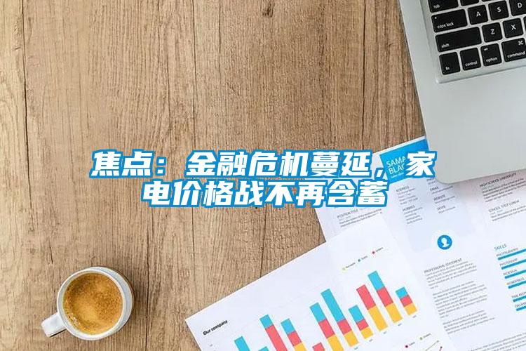 焦點：金融危機蔓延，家電價格戰(zhàn)不再含蓄