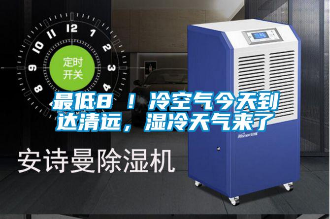 最低8℃！冷空氣今天到達清遠，濕冷天氣來了