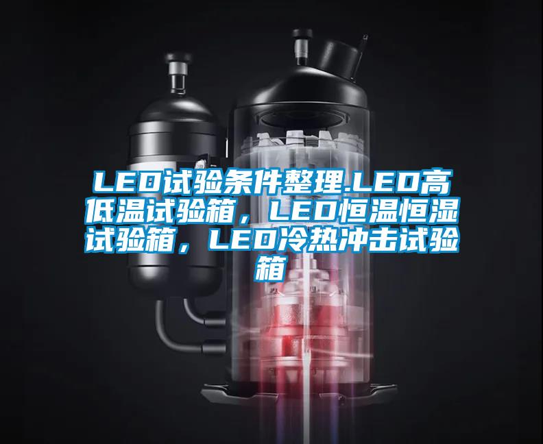 LED試驗(yàn)條件整理.LED高低溫試驗(yàn)箱，LED恒溫恒濕試驗(yàn)箱，LED冷熱沖擊試驗(yàn)箱