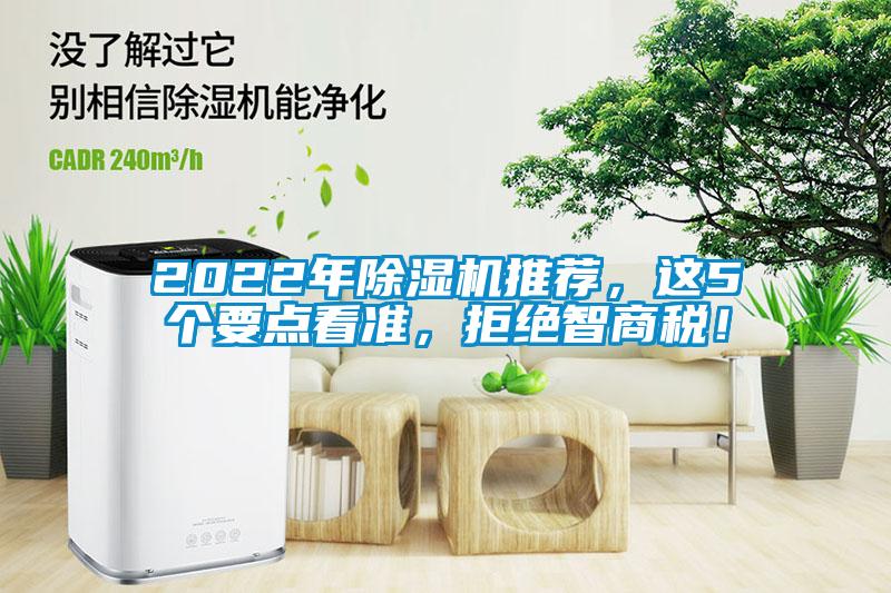 2022年除濕機(jī)推薦，這5個(gè)要點(diǎn)看準(zhǔn)，拒絕智商稅！