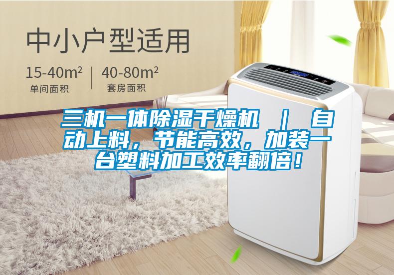 三機一體除濕干燥機 ｜ 自動上料，節(jié)能高效，加裝一臺塑料加工效率翻倍！