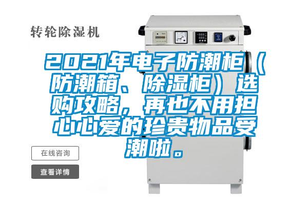 2021年電子防潮柜（防潮箱、除濕柜）選購攻略，再也不用擔(dān)心心愛的珍貴物品受潮啦。