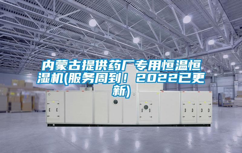 內(nèi)蒙古提供藥廠專用恒溫恒濕機(服務周到！2022已更新)