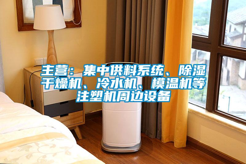 主營：集中供料系統(tǒng)、除濕干燥機、冷水機、模溫機等注塑機周邊設(shè)備