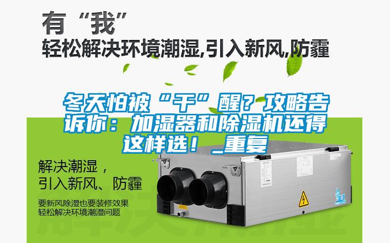 冬天怕被“干”醒？攻略告訴你：加濕器和除濕機(jī)還得這樣選！_重復(fù)