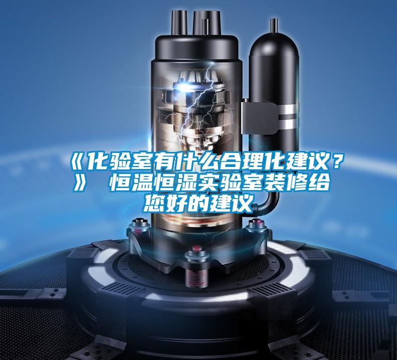 《化驗(yàn)室有什么合理化建議？》 恒溫恒濕實(shí)驗(yàn)室裝修給您好的建議
