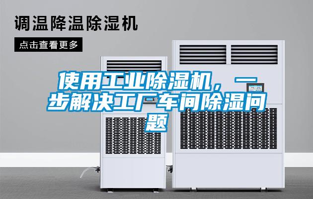 使用工業(yè)除濕機(jī)，一步解決工廠車間除濕問題