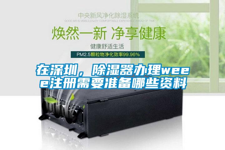 在深圳，除濕器辦理weee注冊(cè)需要準(zhǔn)備哪些資料