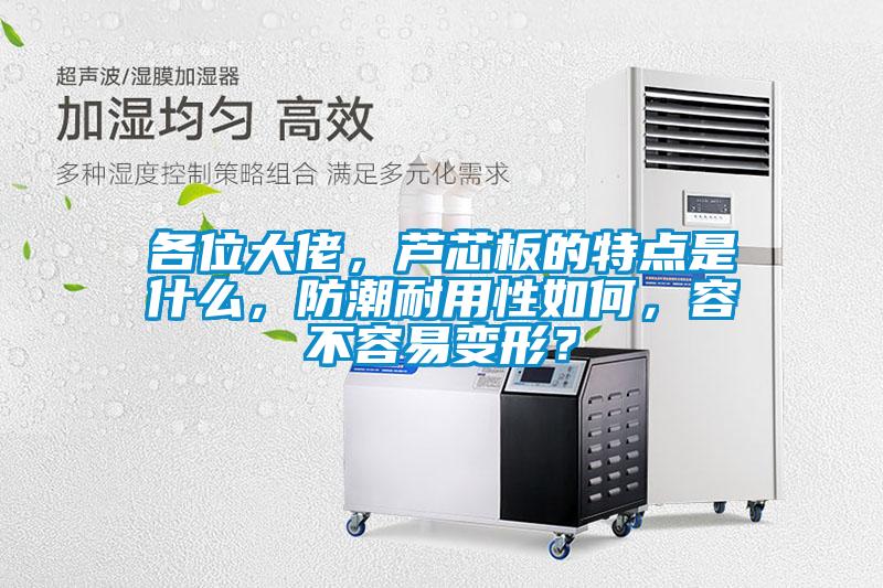 各位大佬，蘆芯板的特點(diǎn)是什么，防潮耐用性如何，容不容易變形？