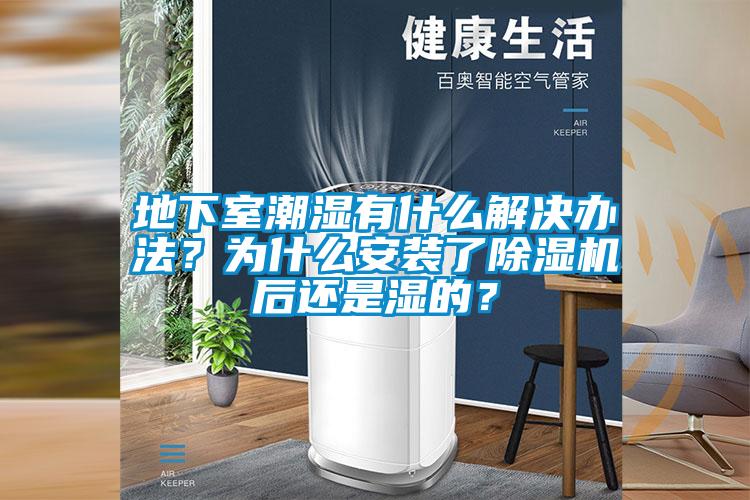 地下室潮濕有什么解決辦法？為什么安裝了除濕機(jī)后還是濕的？