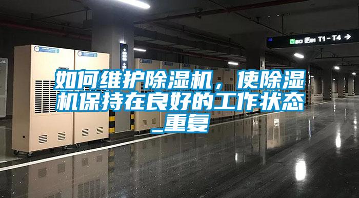 如何維護除濕機，使除濕機保持在良好的工作狀態(tài)_重復