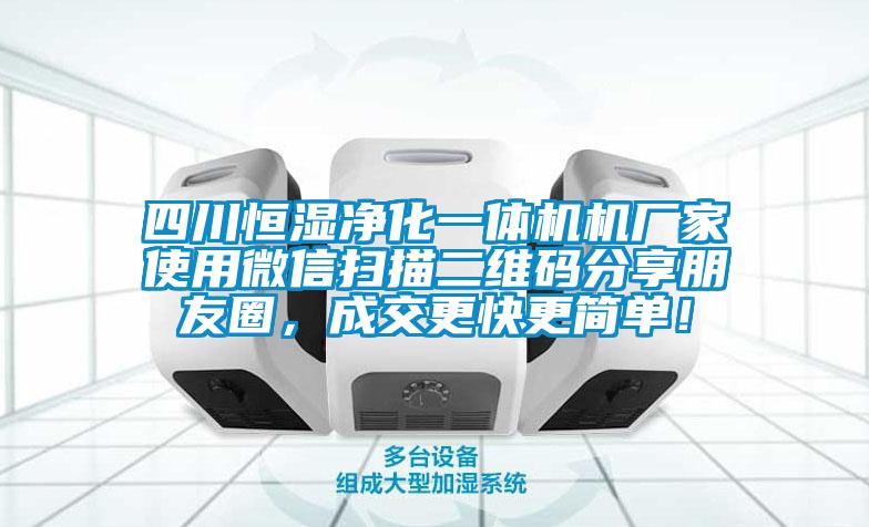 四川恒濕凈化一體機機廠家使用微信掃描二維碼分享朋友圈，成交更快更簡單！