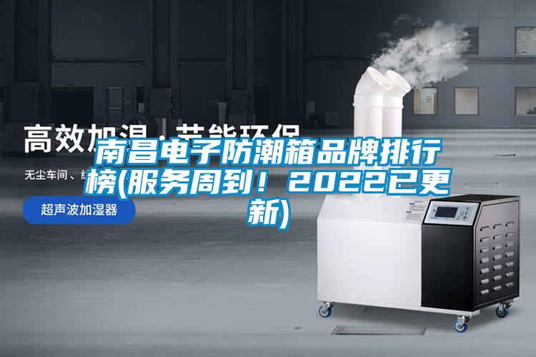 南昌電子防潮箱品牌排行榜(服務(wù)周到！2022已更新)