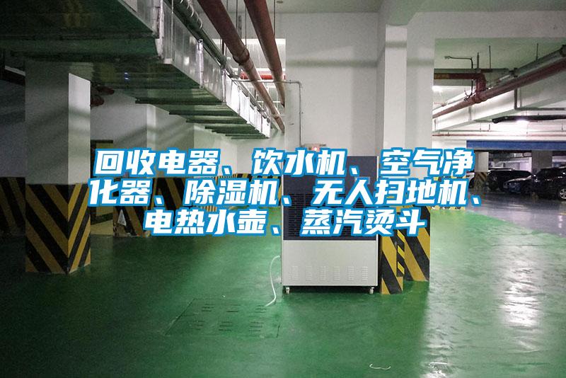 回收電器、飲水機、空氣凈化器、除濕機、無人掃地機、電熱水壺、蒸汽燙斗