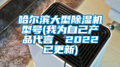 哈爾濱大型除濕機型號(我為自己產(chǎn)品代言，2022已更新)