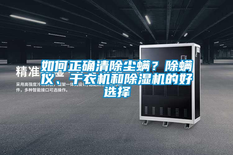 如何正確清除塵螨？除螨儀、干衣機(jī)和除濕機(jī)的好選擇