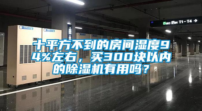 十平方不到的房間濕度94%左右，買300塊以內(nèi)的除濕機(jī)有用嗎？