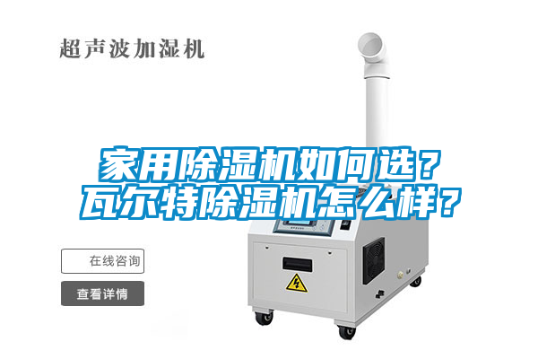 家用除濕機(jī)如何選？瓦爾特除濕機(jī)怎么樣？