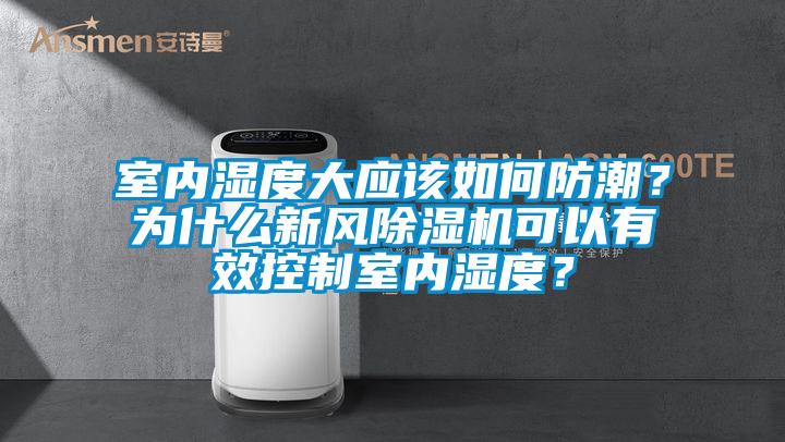 室內濕度大應該如何防潮？為什么新風除濕機可以有效控制室內濕度？