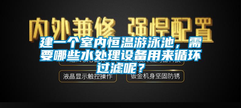 建一個室內(nèi)恒溫游泳池，需要哪些水處理設(shè)備用來循環(huán)過濾呢？