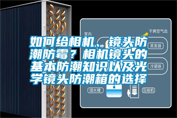 如何給相機(jī)、鏡頭防潮防霉？相機(jī)鏡頭的基本防潮知識(shí)以及光學(xué)鏡頭防潮箱的選擇