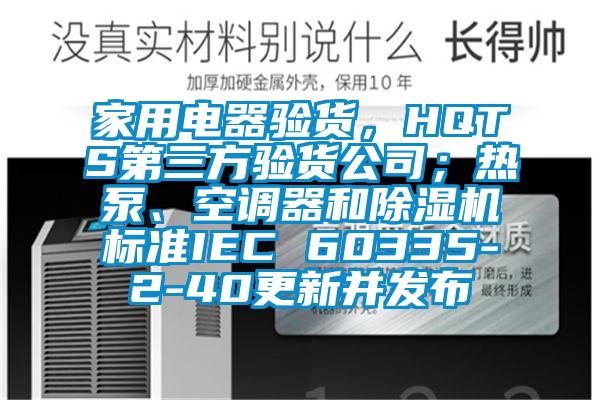 家用電器驗(yàn)貨，HQTS第三方驗(yàn)貨公司；熱泵、空調(diào)器和除濕機(jī)標(biāo)準(zhǔn)IEC 60335-2-40更新并發(fā)布